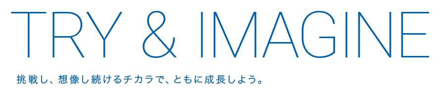 挑戦し、想像し続けるチカラで、ともに成長しよう。